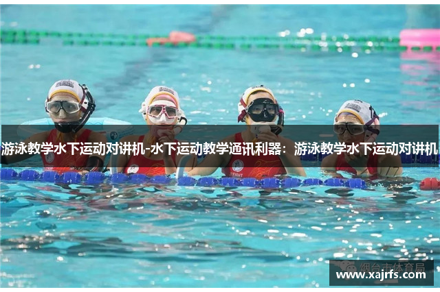游泳教学水下运动对讲机-水下运动教学通讯利器：游泳教学水下运动对讲机